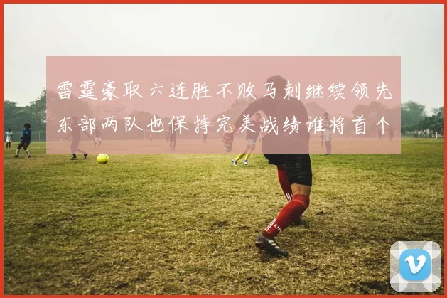 雷霆豪取六连胜不败马刺继续领先东部两队也保持完美战绩谁将首个掉队
