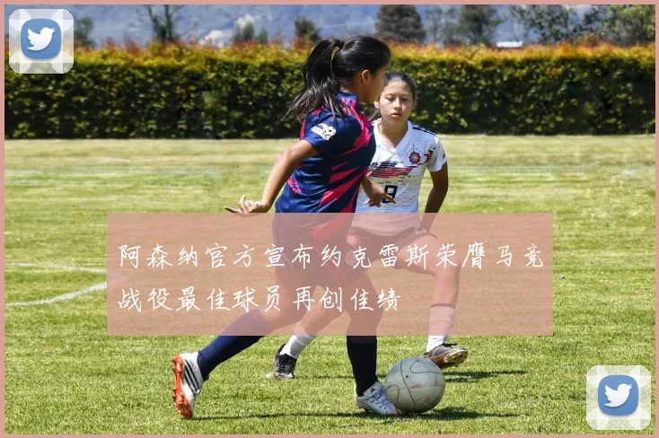 阿森纳官方宣布约克雷斯荣膺马竞战役最佳球员再创佳绩