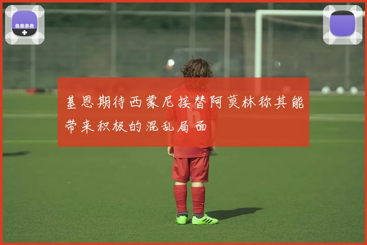 基恩期待西蒙尼接替阿莫林称其能带来积极的混乱局面