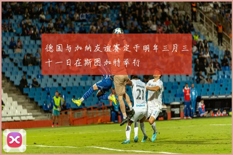 德国与加纳友谊赛定于明年三月三十一日在斯图加特举行