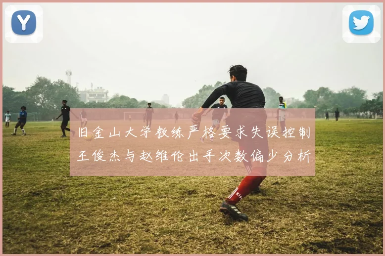 旧金山大学教练严格要求失误控制王俊杰与赵维伦出手次数偏少分析