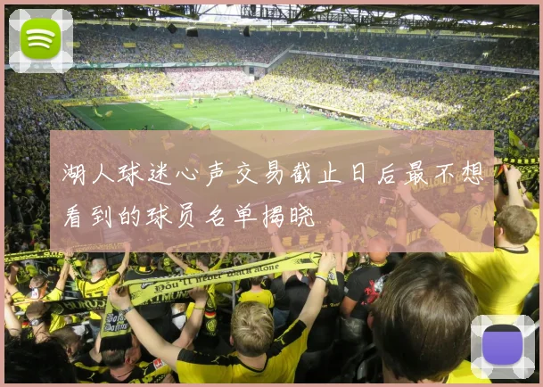 湖人球迷心声交易截止日后最不想看到的球员名单揭晓
