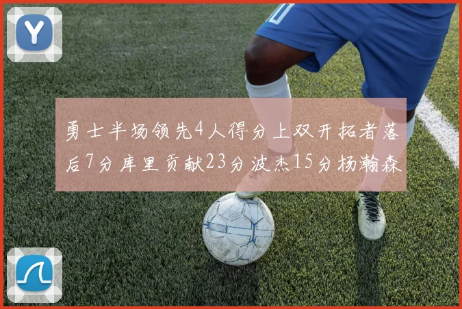 勇士半场领先4人得分上双开拓者落后7分库里贡献23分波杰15分杨瀚森缺阵