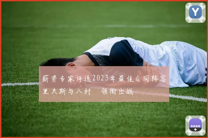 薪资专家评选2023年最佳合同阵容里夫斯与八村塁领衔出战