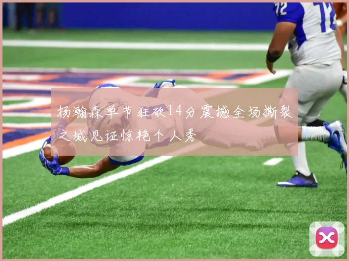 杨瀚森单节狂砍14分震撼全场撕裂之城见证惊艳个人秀