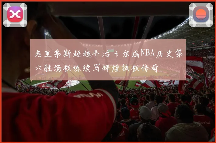 老里弗斯超越乔治卡尔成NBA历史第六胜场教练续写辉煌执教传奇