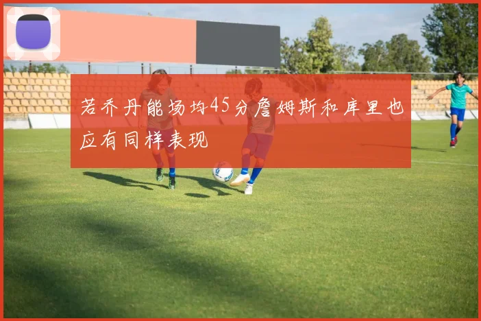 若乔丹能场均45分詹姆斯和库里也应有同样表现