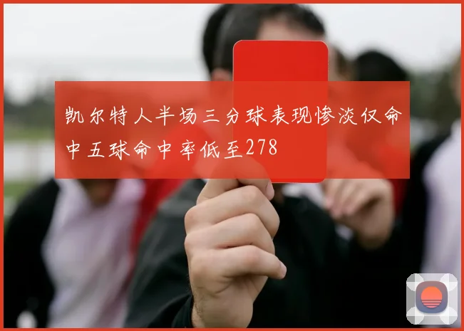凯尔特人半场三分球表现惨淡仅命中五球命中率低至278