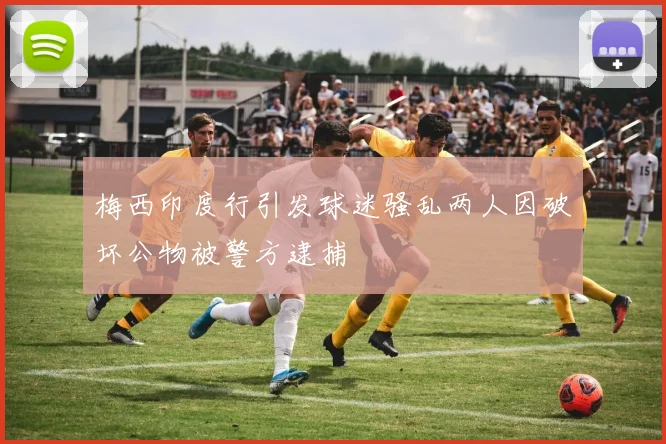 梅西印度行引发球迷骚乱两人因破坏公物被警方逮捕