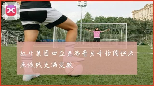 红牛集团回应克洛普分手传闻但未来依然充满变数