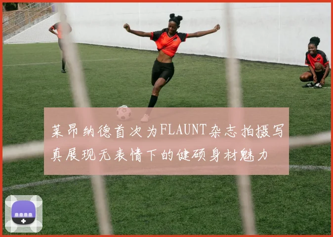 莱昂纳德首次为FLAUNT杂志拍摄写真展现无表情下的健硕身材魅力