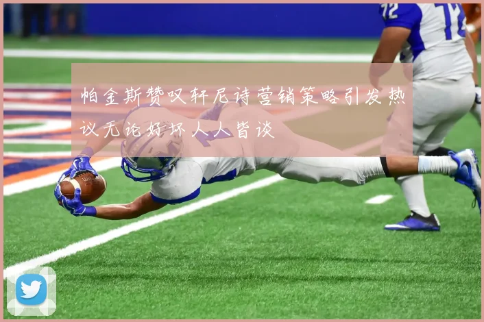 帕金斯赞叹轩尼诗营销策略引发热议无论好坏人人皆谈
