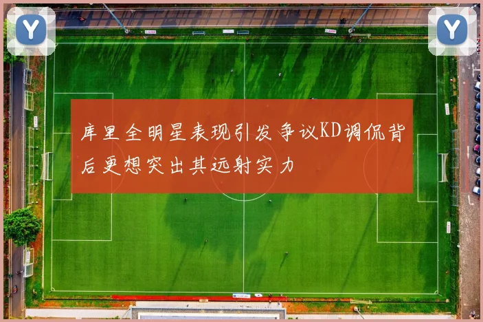 库里全明星表现引发争议KD调侃背后更想突出其远射实力