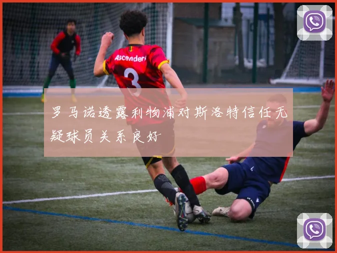 罗马诺透露利物浦对斯洛特信任无疑球员关系良好