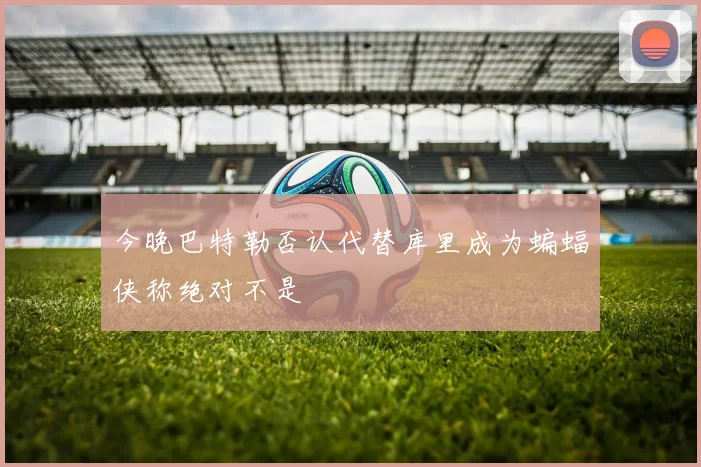 今晚巴特勒否认代替库里成为蝙蝠侠称绝对不是