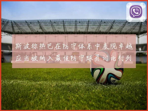 斯波称热巴在防守体系中表现卓越应当被纳入最佳防守球员讨论行列