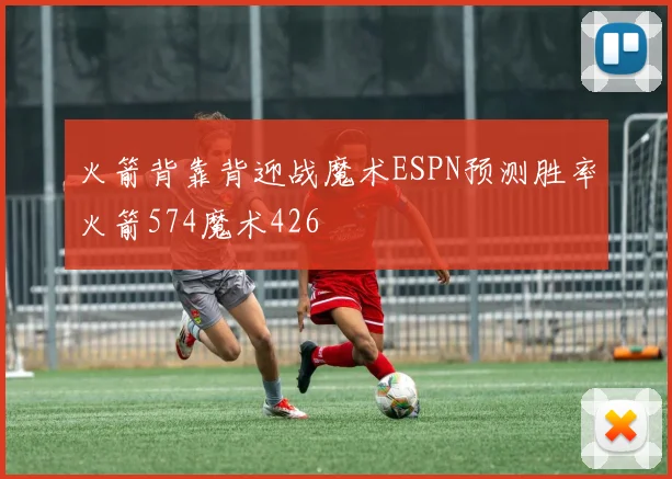 火箭背靠背迎战魔术ESPN预测胜率火箭574魔术426
