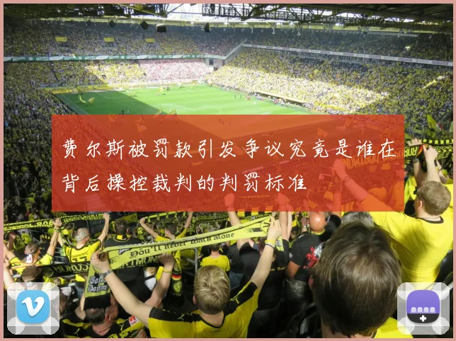 费尔斯被罚款引发争议究竟是谁在背后操控裁判的判罚标准