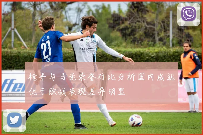 枪手与马竞荣誉对比分析国内成就优于欧战表现差异明显