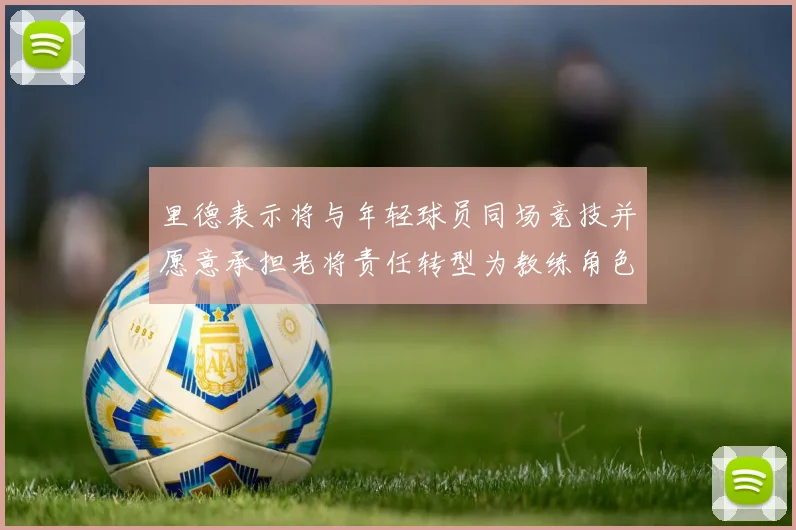 里德表示将与年轻球员同场竞技并愿意承担老将责任转型为教练角色